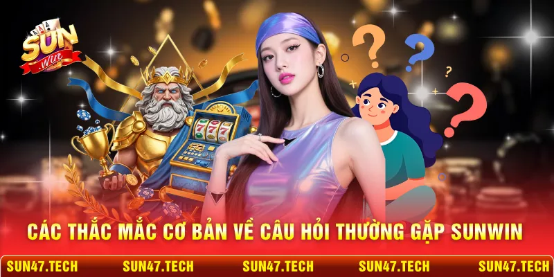 Các thắc mắc cơ bản về câu hỏi thường gặp SUNWIN