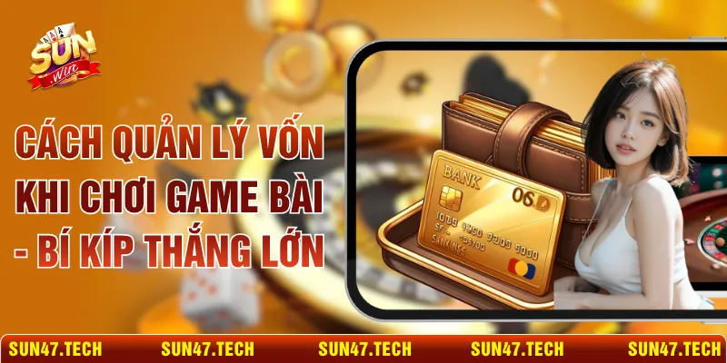 Cách Quản Lý Vốn Khi Chơi Game Bài - Bí Kíp Thắng Lớn