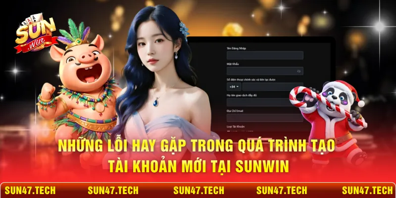 Những lỗi hay gặp trong quá trình tạo tài khoản mới tại SUNWIN