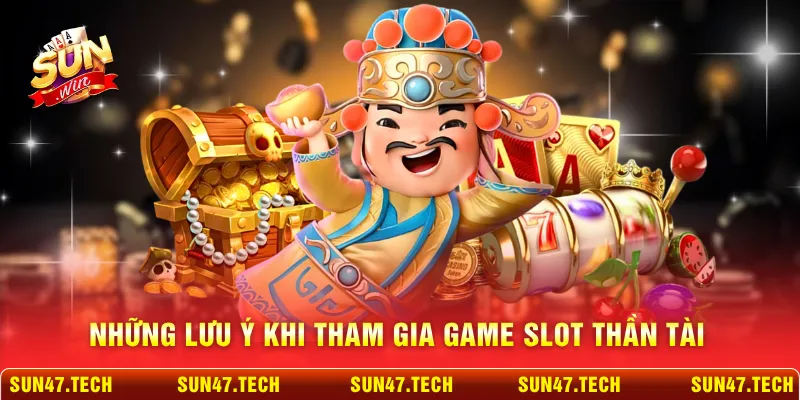 Những lưu ý khi tham gia game slot Thần Tài