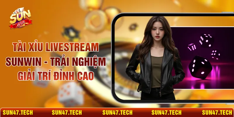 Tài Xỉu Livestream SUNWIN - Trải Nghiệm Giải Trí Đỉnh Cao
