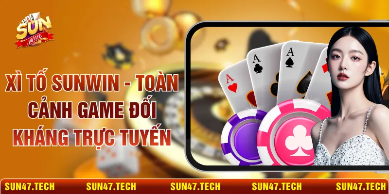 Xì Tố SUNWIN - Toàn Cảnh Game Đối Kháng Trực Tuyến